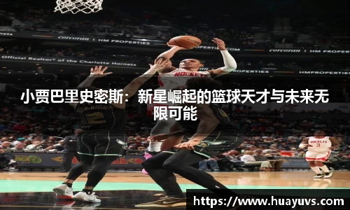 小贾巴里史密斯：新星崛起的篮球天才与未来无限可能